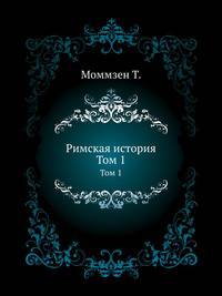 Римская история. Перевод В.Н. Неведомского с последнего издания. Т.1. До битвы при Пидне.