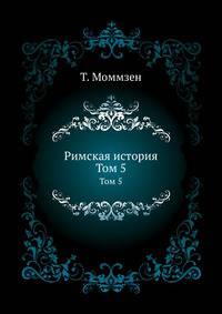 Римская история. Перевод В.Н. Неведомского. Т.5. Провинции от времен Цезаря до времен Диоклетиана.