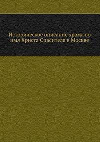Историческое описание храма во имя Христа Спасителя в Москве.