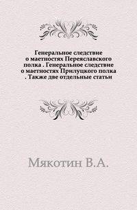 Генеральное следствие о маетностях Переяславского полка . Генеральное следствие о маетностях Прилуцкого полка . Также две отдельные статьи.