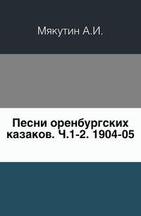 Песни оренбургских казаков. Ч.1-2. 1904-05.
