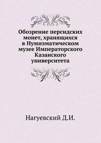 Обозрение персидских монет, хранящихся в Нумизматическом музее Императорского Казанского университета.
