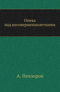 Опека над несовершеннолетними. Исторический очерк института и положение его в действующем русском законодательстве.