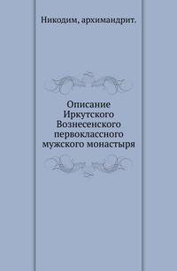 Описание Иркутского Вознесенского первоклассного мужского монастыря, составленное на основании монастырских актов.