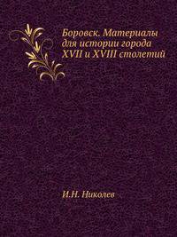 Боровск. Материалы для истории города XVII и XVIII столетий.