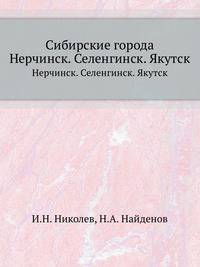 Сибирские города. Материалы для их истории XVII и XVIII столетий. Нерчинск. Селенгинск. Якутск.