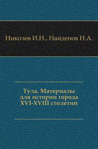 Тула.. Материалы для истории города XVI-XVIII столетий.