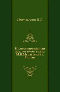 Иллюстрированный каталог музея графа М.Н. Муравьева в г. Вильне