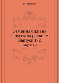 Семейная жизнь в русском расколе. Исторический очерк раскольнического учения о браке. Выпуск 1. От начала раскола до царствования императора Николая I. Выпуск 2. Царствование императора Николая I.