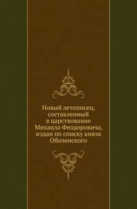 Новый летописец, составленный в царствование Михаила Феодоровича, издан по списку князя Оболенского.