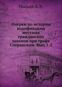 Очерки по истории кодификации местных гражданских законов при графе Сперанском. Вып.1-2.
