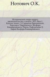 Исторический очерк нашего законодательства о печати. 1873. Вып.1. Каталог монет: 1) Сарматии Европейской, Херсонеса Таврического, Босфора Киммерийского, Понта, Пафлагонии 2) Царей Босфора Киммерийского.