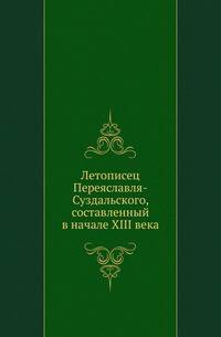 Летописец Переяславля-Суздальского, составленный в начале XIII века .
