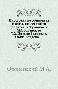 Иностранные сочинения и акты, относящиеся до России, собранные к.М.Оболенским. Т.2. Письмо Радивила. Осада Вендена.