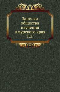 Общество изучения Амурского края. Записки общества изучения Амурского края. Несколько слов о первоначальной русской летописи. 1870. Т.3. Материалы к описанию Хинганской экспедиции полковника Путяты. Дневник члена экспедиции Л.И.Бородовского.