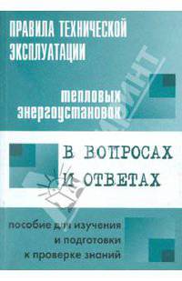 Правила технической эксплуатации тепловых энергоустановок в вопросах и ответах. Пособие для изучения и подготовки к проверке знаний