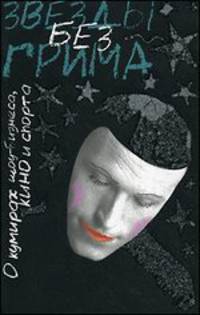 Звезды без грима. О кумирах шоу-бизнеса, кино и спорта