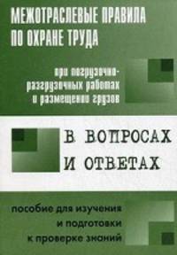 Межотраслевые правила по охране труда при погрузочно-разгрузочных работах и размещении грузов в вопросах и ответах. Пособие для изучения и подготовки к проверке знаний