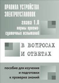 Правила устройства электроустановок. Глава 1.8. Нормы приемо-сдаточных испытаний в вопросах и ответах. Пособие для изучения и подготовки к проверке знаний