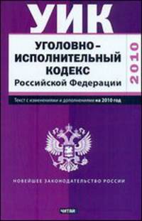 Уголовно-исполнительный кодекс Российской Федерации. Текст с изм.и доп. на 2010
