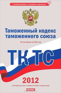 Таможенный кодекс таможенного союза с изменениями и дополнениями на 2012 год