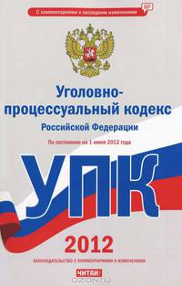 Уголовно-процессуальный кодекс Российской Федерации. По состоянию на 1 июня 2012 года