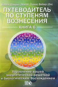 Путеводитель по ступеням Вознесения. Кн. 6. Управление вашей энергетической решеткой и биологическим Восхождением Кн:6