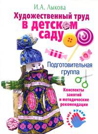 Художественный труд в детском саду. Подготовительная группа. Конспекты занятий и методические рекомендации