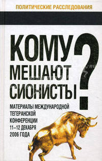 Кому мешают сионисты? Материалы Международной Тегеранской конференции 11-12 декабря 2006 года