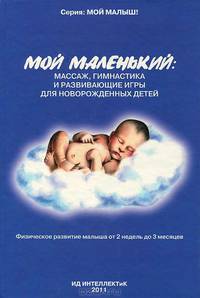 Мой маленький: массаж, гимнастика и развивающие игры для новорожденных детей. Физическое развитие малыша от 2 недель до 3 месяцев