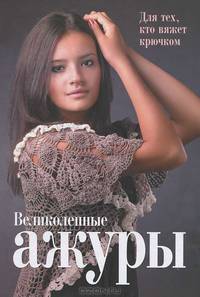 Великолепные ажуры. Для тех, кто вяжет крючком