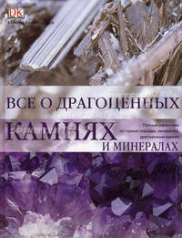 Все о драгоценных камнях и минералах. Полный справочник по горным породам, минералам, драгоценным камням