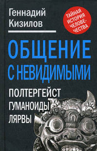 Общение с Невидимыми. Полтергейст, гуманоиды, лярвы…