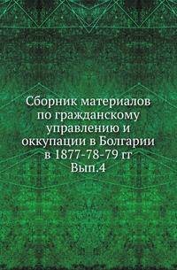 Сборник материалов по гражданскому управлению и оккупации в Болгарии в 1877-78-79 гг. Выпуск 4