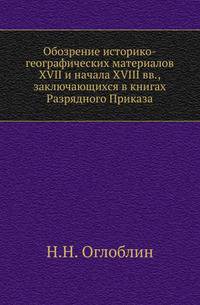 Обозрение историко-географических материалов XVII и начала XVIII вв., заключающихся в книгах Разрядного Приказа.