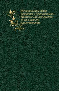 Исторический обзор развития и деятельности Морского министерства за сто лет его существования .