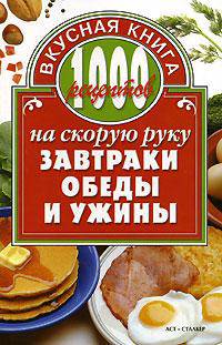 1000 рецептов на скорую руку. Завтраки, обеды и ужины - (Вкусная книга)