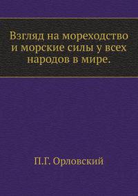 Взгляд на мореходство и морские силы у всех народов в мире. Выбрано из разных авторов, с рисунками кораблей по эпохам. С присовокуплением описания мореходства Украинских казаков, прославившихся на Черном море в XVI веке, рисунка их челнов, и рисунков всех