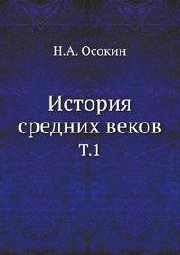 История средних веков. Т.1. До XIII столетия. С приложением очерка средневековой историографии.