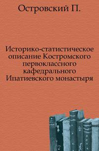 Историко-статистическое описание Костромского первоклассного кафедрального Ипатиевского монастыря.