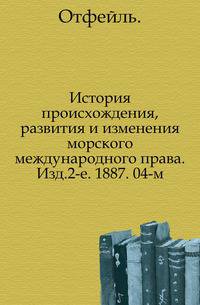 История происхождения, развития и изменения морского международного права. Изд.2-е. 1887. 04-м.
