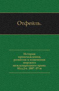 История происхождения, развития и изменения морского международного права. Изд.2-е. 1887. 07-м.