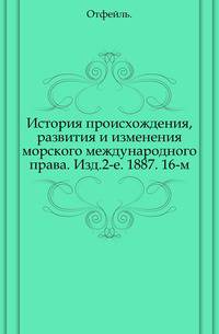 История происхождения, развития и изменения морского международного права. Изд.2-е. 1887. 16-м.
