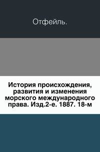 История происхождения, развития и изменения морского международного права. Изд.2-е. 1887. 18-м.