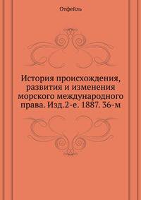 История происхождения, развития и изменения морского международного права. Изд.2-е. 1887. 36-м.