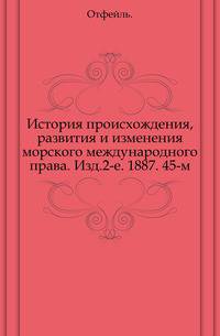 История происхождения, развития и изменения морского международного права. Изд.2-е. 1887. 45-м.