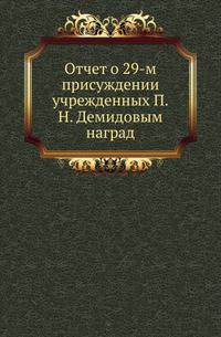 Отчет о присуждении учрежденных П.Н. Демидовым наград. 29-м.