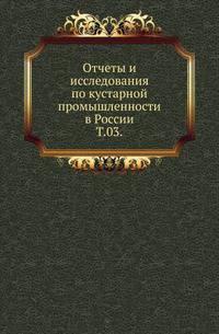 Отчеты и исследования по кустарной промышленности в России. Том 03