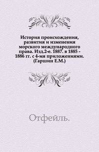 История происхождения, развития и изменения морского международного права. Изд.2-е. 1887. в 1885 - 1886 гг. с 4-мя приложениями. (Гаршин Е.М.).