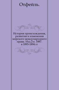 История происхождения, развития и изменения морского международного права. Изд.2-е. 1887. в 1893-1894 гг.